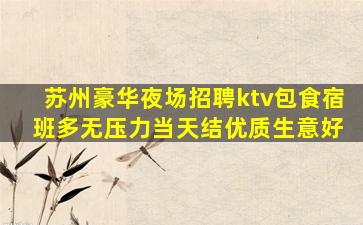 苏州豪华夜场招聘ktv包食宿 班多无压力当天结优质生意好
